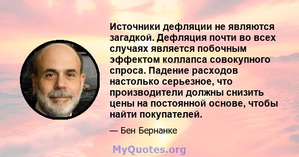 Источники дефляции не являются загадкой. Дефляция почти во всех случаях является побочным эффектом коллапса совокупного спроса. Падение расходов настолько серьезное, что производители должны снизить цены на постоянной