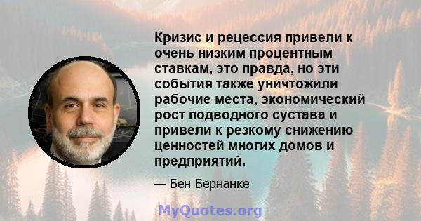 Кризис и рецессия привели к очень низким процентным ставкам, это правда, но эти события также уничтожили рабочие места, экономический рост подводного сустава и привели к резкому снижению ценностей многих домов и