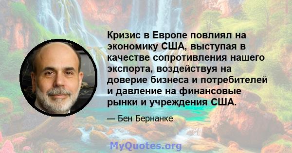 Кризис в Европе повлиял на экономику США, выступая в качестве сопротивления нашего экспорта, воздействуя на доверие бизнеса и потребителей и давление на финансовые рынки и учреждения США.