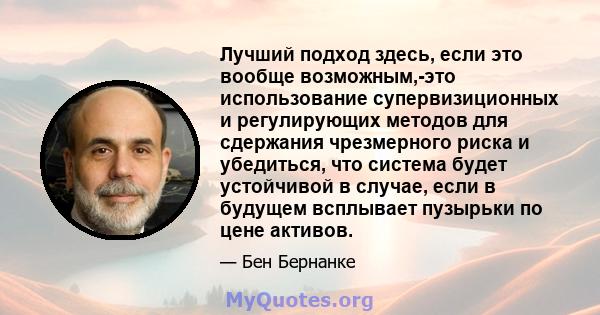 Лучший подход здесь, если это вообще возможным,-это использование супервизиционных и регулирующих методов для сдержания чрезмерного риска и убедиться, что система будет устойчивой в случае, если в будущем всплывает