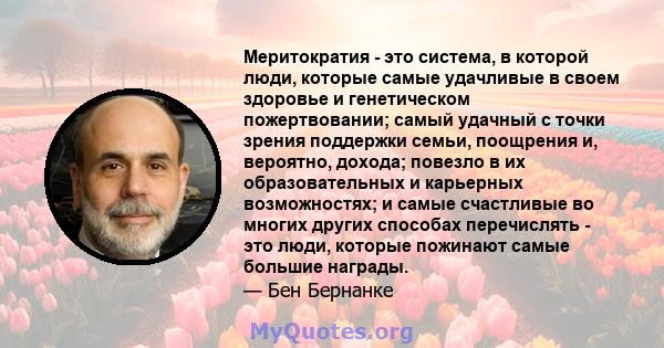 Меритократия - это система, в которой люди, которые самые удачливые в своем здоровье и генетическом пожертвовании; самый удачный с точки зрения поддержки семьи, поощрения и, вероятно, дохода; повезло в их