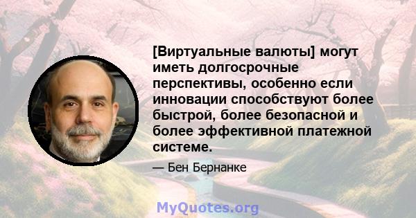 [Виртуальные валюты] могут иметь долгосрочные перспективы, особенно если инновации способствуют более быстрой, более безопасной и более эффективной платежной системе.