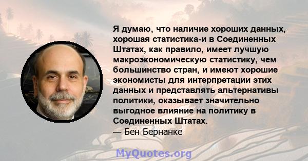 Я думаю, что наличие хороших данных, хорошая статистика-и в Соединенных Штатах, как правило, имеет лучшую макроэкономическую статистику, чем большинство стран, и имеют хорошие экономисты для интерпретации этих данных и