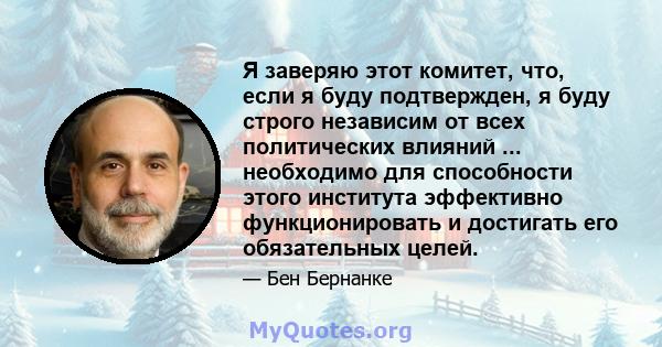 Я заверяю этот комитет, что, если я буду подтвержден, я буду строго независим от всех политических влияний ... необходимо для способности этого института эффективно функционировать и достигать его обязательных целей.