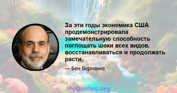 За эти годы экономика США продемонстрировала замечательную способность поглощать шоки всех видов, восстанавливаться и продолжать расти.