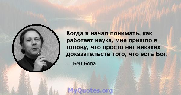 Когда я начал понимать, как работает наука, мне пришло в голову, что просто нет никаких доказательств того, что есть Бог.