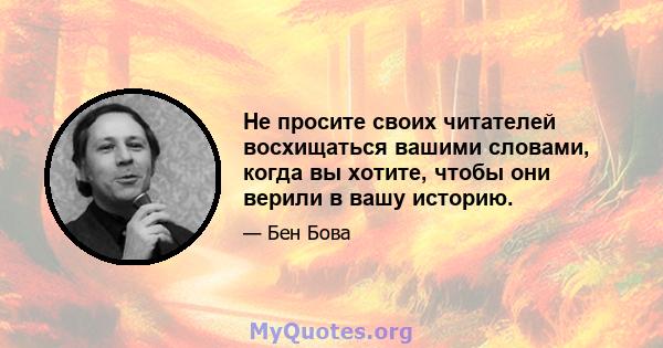 Не просите своих читателей восхищаться вашими словами, когда вы хотите, чтобы они верили в вашу историю.