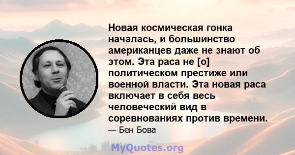 Новая космическая гонка началась, и большинство американцев даже не знают об этом. Эта раса не [о] политическом престиже или военной власти. Эта новая раса включает в себя весь человеческий вид в соревнованиях против