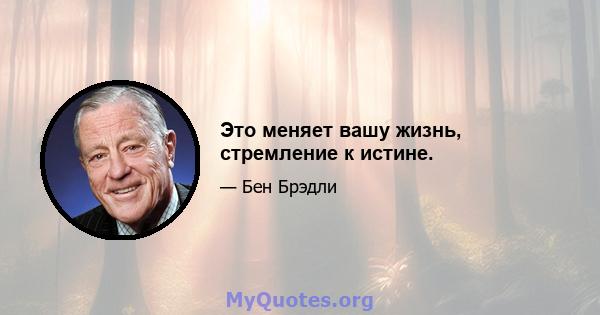 Это меняет вашу жизнь, стремление к истине.