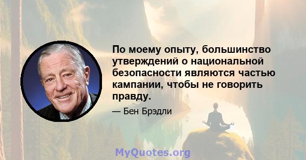 По моему опыту, большинство утверждений о национальной безопасности являются частью кампании, чтобы не говорить правду.