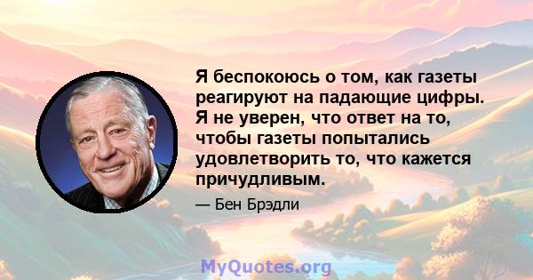 Я беспокоюсь о том, как газеты реагируют на падающие цифры. Я не уверен, что ответ на то, чтобы газеты попытались удовлетворить то, что кажется причудливым.