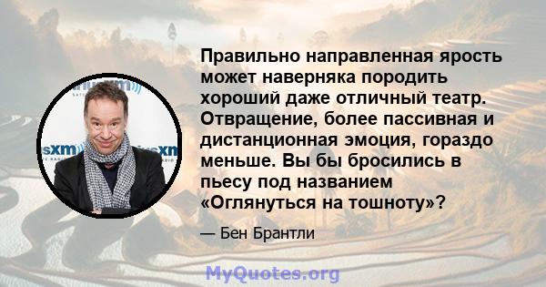 Правильно направленная ярость может наверняка породить хороший даже отличный театр. Отвращение, более пассивная и дистанционная эмоция, гораздо меньше. Вы бы бросились в пьесу под названием «Оглянуться на тошноту»?