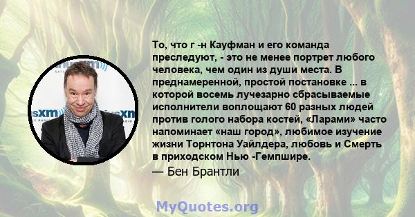 То, что г -н Кауфман и его команда преследуют, - это не менее портрет любого человека, чем один из души места. В преднамеренной, простой постановке ... в которой восемь лучезарно сбрасываемые исполнители воплощают 60