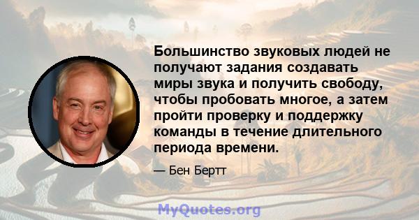 Большинство звуковых людей не получают задания создавать миры звука и получить свободу, чтобы пробовать многое, а затем пройти проверку и поддержку команды в течение длительного периода времени.