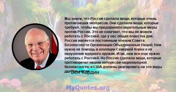 Мы знаем, что Россия сделала вещи, которые очень против наших интересов. Они сделали вещи, которые требуют, чтобы мы предприняли карательные меры против России. Это не означает, что мы не можем работать с Россией, где у 