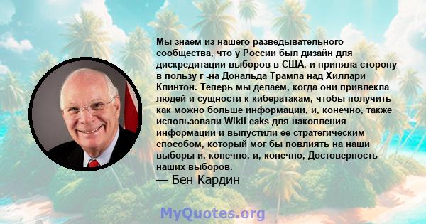 Мы знаем из нашего разведывательного сообщества, что у России был дизайн для дискредитации выборов в США, и приняла сторону в пользу г -на Дональда Трампа над Хиллари Клинтон. Теперь мы делаем, когда они привлекла людей 