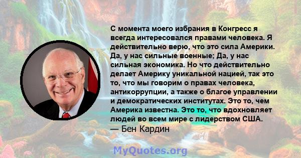 С момента моего избрания в Конгресс я всегда интересовался правами человека. Я действительно верю, что это сила Америки. Да, у нас сильные военные; Да, у нас сильная экономика. Но что действительно делает Америку