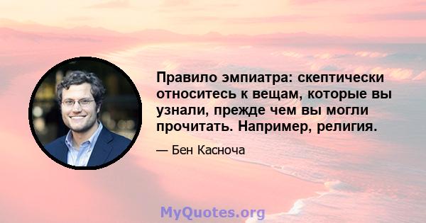 Правило эмпиатра: скептически относитесь к вещам, которые вы узнали, прежде чем вы могли прочитать. Например, религия.