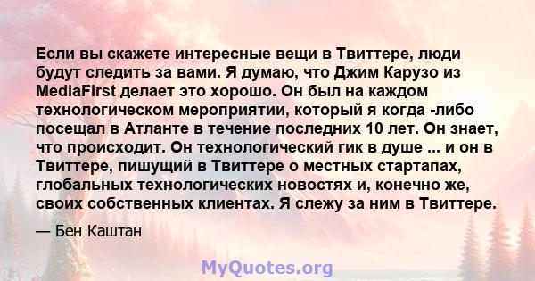 Если вы скажете интересные вещи в Твиттере, люди будут следить за вами. Я думаю, что Джим Карузо из MediaFirst делает это хорошо. Он был на каждом технологическом мероприятии, который я когда -либо посещал в Атланте в