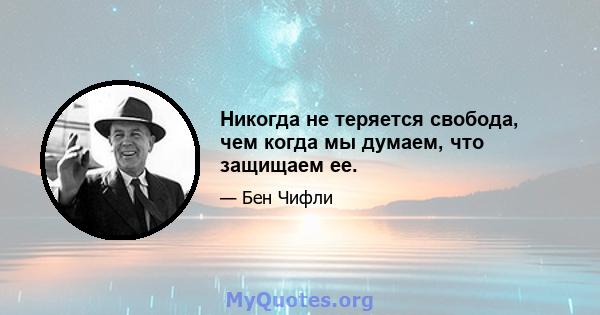 Никогда не теряется свобода, чем когда мы думаем, что защищаем ее.