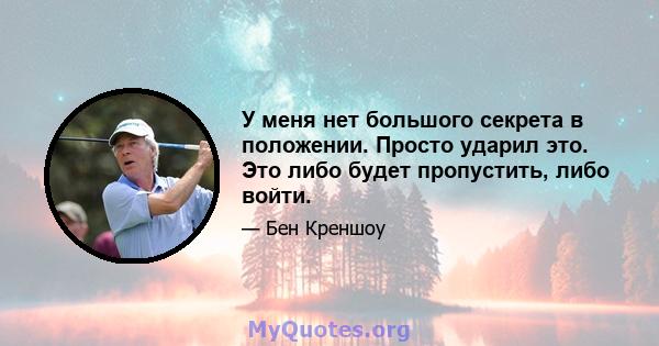 У меня нет большого секрета в положении. Просто ударил это. Это либо будет пропустить, либо войти.