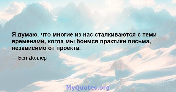 Я думаю, что многие из нас сталкиваются с теми временами, когда мы боимся практики письма, независимо от проекта.