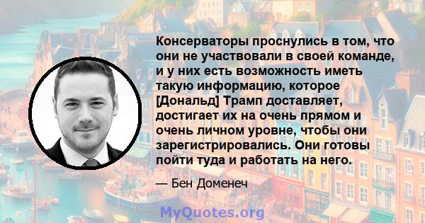 Консерваторы проснулись в том, что они не участвовали в своей команде, и у них есть возможность иметь такую ​​информацию, которое [Дональд] Трамп доставляет, достигает их на очень прямом и очень личном уровне, чтобы они 