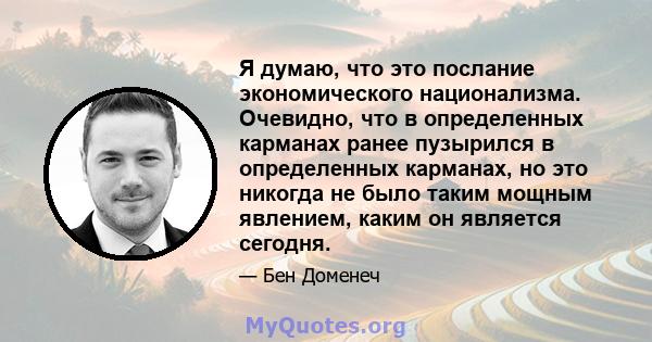 Я думаю, что это послание экономического национализма. Очевидно, что в определенных карманах ранее пузырился в определенных карманах, но это никогда не было таким мощным явлением, каким он является сегодня.