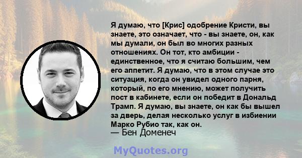 Я думаю, что [Крис] одобрение Кристи, вы знаете, это означает, что - вы знаете, он, как мы думали, он был во многих разных отношениях. Он тот, кто амбиции - единственное, что я считаю большим, чем его аппетит. Я думаю,