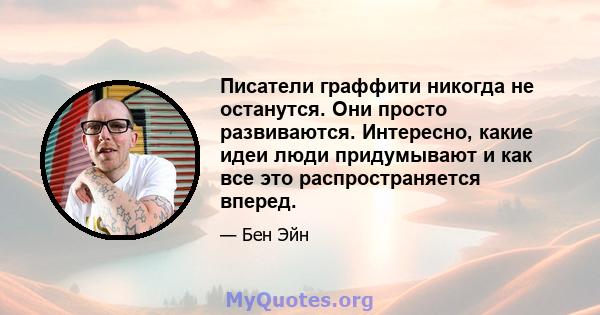 Писатели граффити никогда не останутся. Они просто развиваются. Интересно, какие идеи люди придумывают и как все это распространяется вперед.