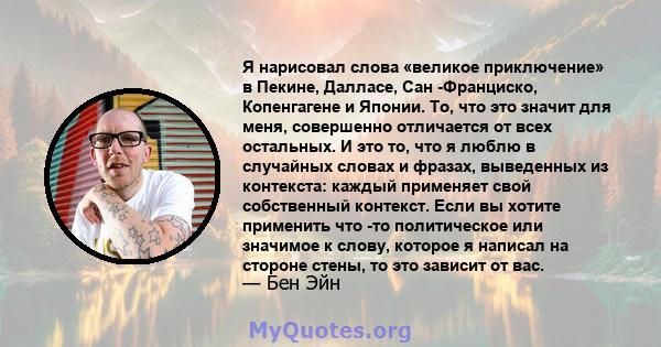 Я нарисовал слова «великое приключение» в Пекине, Далласе, Сан -Франциско, Копенгагене и Японии. То, что это значит для меня, совершенно отличается от всех остальных. И это то, что я люблю в случайных словах и фразах,