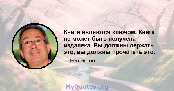 Книги являются ключом. Книга не может быть получена издалека. Вы должны держать это, вы должны прочитать это.