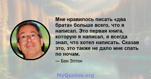 Мне нравилось писать «два брата» больше всего, что я написал. Это первая книга, которую я написал, я всегда знал, что хотел написать. Сказав это, это также не дало мне спать по ночам.