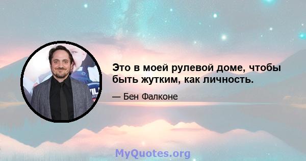 Это в моей рулевой доме, чтобы быть жутким, как личность.