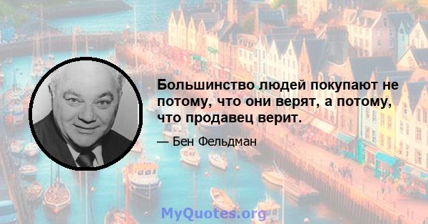 Большинство людей покупают не потому, что они верят, а потому, что продавец верит.