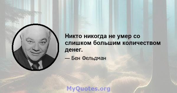 Никто никогда не умер со слишком большим количеством денег.