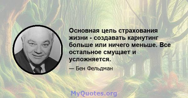 Основная цель страхования жизни - создавать карнутинг больше или ничего меньше. Все остальное смущает и усложняется.