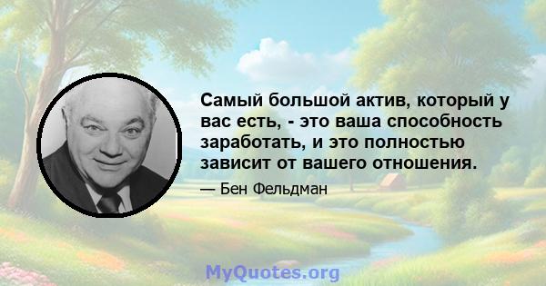 Самый большой актив, который у вас есть, - это ваша способность заработать, и это полностью зависит от вашего отношения.