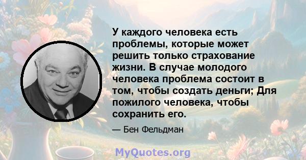 У каждого человека есть проблемы, которые может решить только страхование жизни. В случае молодого человека проблема состоит в том, чтобы создать деньги; Для пожилого человека, чтобы сохранить его.