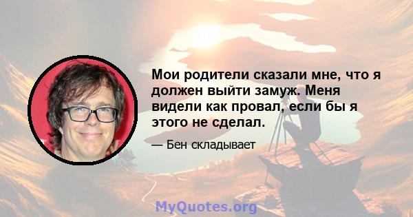 Мои родители сказали мне, что я должен выйти замуж. Меня видели как провал, если бы я этого не сделал.