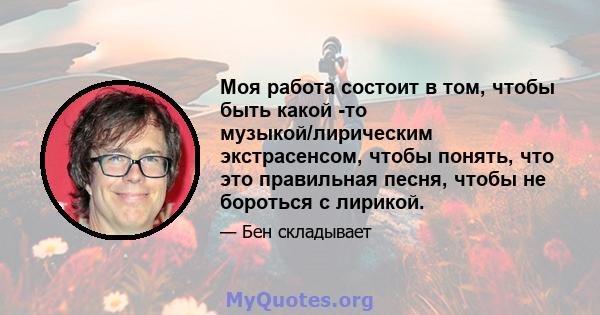 Моя работа состоит в том, чтобы быть какой -то музыкой/лирическим экстрасенсом, чтобы понять, что это правильная песня, чтобы не бороться с лирикой.