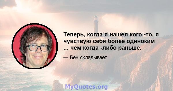 Теперь, когда я нашел кого -то, я чувствую себя более одиноким ... чем когда -либо раньше.