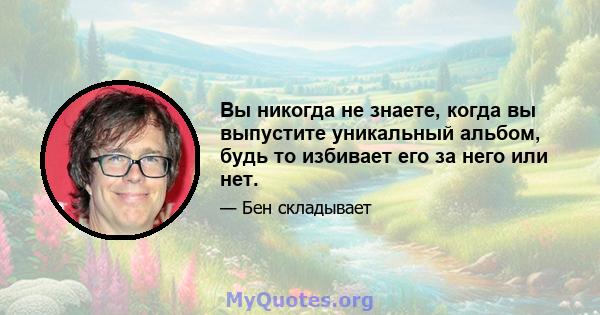 Вы никогда не знаете, когда вы выпустите уникальный альбом, будь то избивает его за него или нет.