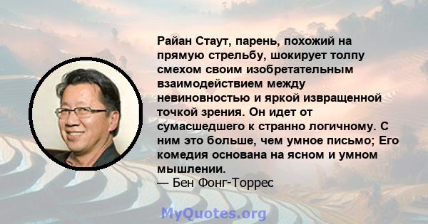 Райан Стаут, парень, похожий на прямую стрельбу, шокирует толпу смехом своим изобретательным взаимодействием между невиновностью и яркой извращенной точкой зрения. Он идет от сумасшедшего к странно логичному. С ним это