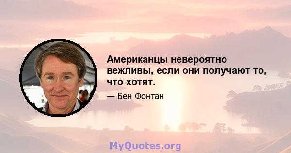 Американцы невероятно вежливы, если они получают то, что хотят.