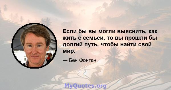 Если бы вы могли выяснить, как жить с семьей, то вы прошли бы долгий путь, чтобы найти свой мир.