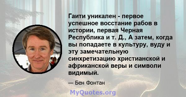 Гаити уникален - первое успешное восстание рабов в истории, первая Черная Республика и т. Д., А затем, когда вы попадаете в культуру, вуду и эту замечательную синхретизацию христианской и африканской веры и символи