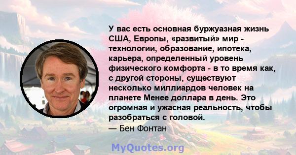 У вас есть основная буржуазная жизнь США, Европы, «развитый» мир - технологии, образование, ипотека, карьера, определенный уровень физического комфорта - в то время как, с другой стороны, существуют несколько миллиардов 