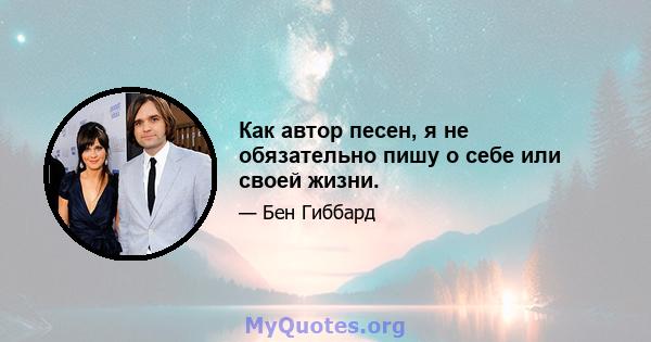 Как автор песен, я не обязательно пишу о себе или своей жизни.