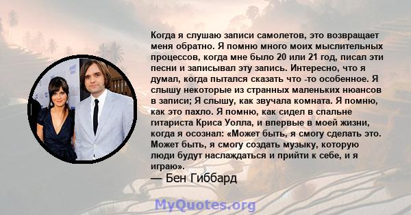 Когда я слушаю записи самолетов, это возвращает меня обратно. Я помню много моих мыслительных процессов, когда мне было 20 или 21 год, писал эти песни и записывал эту запись. Интересно, что я думал, когда пытался